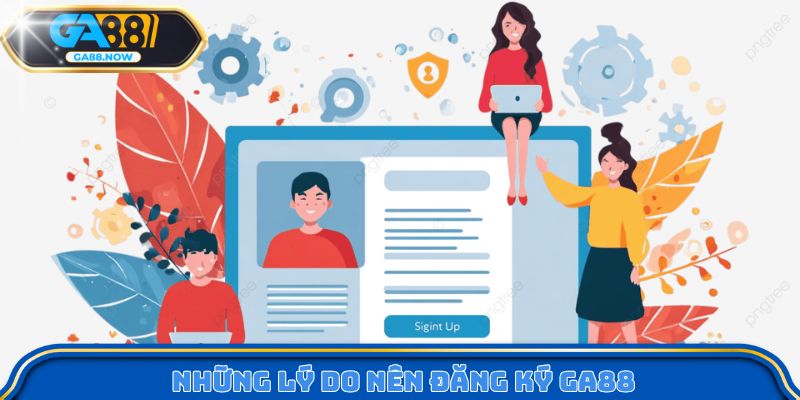 Những lý do nên đăng ký GA88