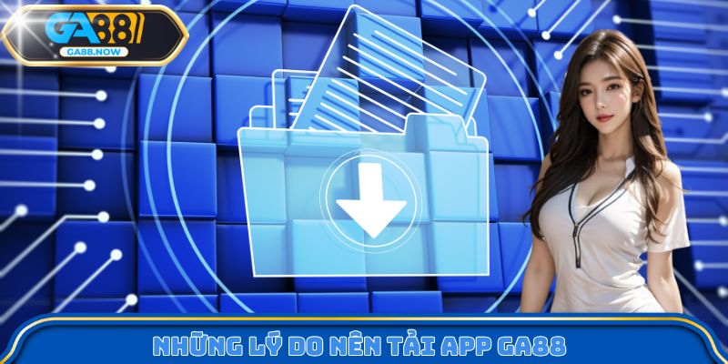 Những lý do nên tải app GA88